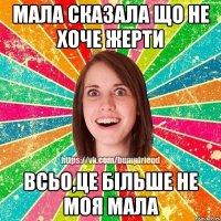 Мала сказала що не хоче жерти всьо,це більше не моя мала