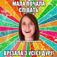 мала почала співать врізала з усієї дурі!