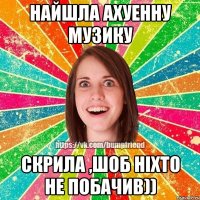 найшла ахуенну музику скрила ,шоб ніхто не побачив))