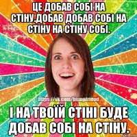 Це добав собі на стіну.Добав добав собі на стіну на стіну собі. І на твоїй стіні буде добав собі на стіну.