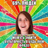 69% людей можуть знайти вульгарність в будь-якій фразі)