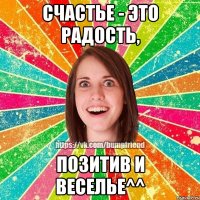 Счастье - это радость, позитив и веселье^^