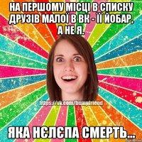 На першому місці в списку друзів малої в ВК - її йобар, а не я. Яка нєлєпа смерть...