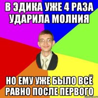 В Эдика уже 4 раза ударила молния но ему уже было всё равно после первого