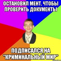 остановил мент, чтобы проверить документы подписался на "Криминальный Мир"