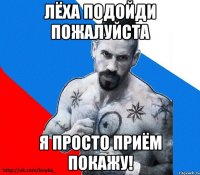 Лёха подойди пожалуйста Я просто приём покажу!