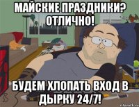 Майские праздники? Отлично! Будем хлопать вход в дырку 24/7!