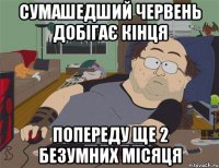 СУМАШЕДШИЙ ЧЕРВЕНЬ ДОБІГАЄ КІНЦЯ ПОПЕРЕДУ ЩЕ 2 БЕЗУМНИХ МІСЯЦЯ