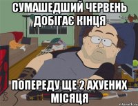 СУМАШЕДШИЙ ЧЕРВЕНЬ ДОБІГАЄ КІНЦЯ ПОПЕРЕДУ ЩЕ 2 АХУЕНИХ МІСЯЦЯ