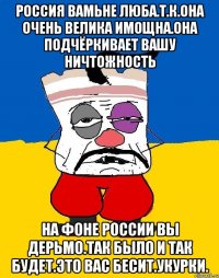 Россия вамьне люба.т.к.она очень велика имощна.она подчёркивает вашу ничтожность На фоне россии вы дерьмо.так было и так будет.это вас бесит.укурки.