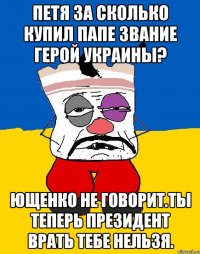 Петя за сколько купил папе звание герой украины? Ющенко не говорит.ты теперь президент врать тебе нельзя.