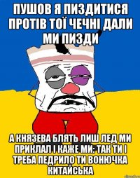 пушов я пиздитися протів тої чечні дали ми пизди а Князева блять лиш лед ми приклал і каже ми: так ти і треба педрило ти вонючка китайська