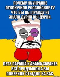 Почему на украине отключили российское TV ЧТО БЫ ВЫ правду не знали.дурни вы дурни. Петя параша и абама заранее всё продумали.а вы поверили стыдно за вас.