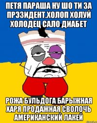 Петя параша ну шо ти за прэзидент.холоп холуй холодец сало диабет Рожа бульдога барыжная харя продажная сволочь американский лакей