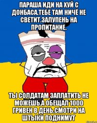 Параша иди на хуй с донбаса.тебе там ничё не светит.залупень на пропитание. Ты солдатам заплатить не можешь.а обещал 1000 гривен в день.смотри на штыки поднимут