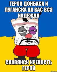 Герои донбаса и луганска на вас вся надежда Славянск крепость герой