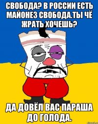 Свобода? В россии есть майонез свобода.ты чё жрать хочешь? Да довёл вас параша до голода.