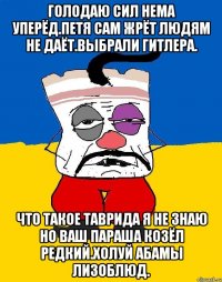 Голодаю сил нема уперёд.петя сам жрёт людям не даёт.выбрали гитлера. Что такое таврида я не знаю но ваш параша козёл редкий.холуй абамы лизоблюд.