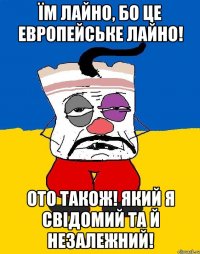 ïм лайно, бо це европейське лайно! ото також! який я свiдомий та й незалежний!