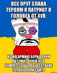 Все орут слава героям я патриот я головеа от хуя. Иди в армию бери в руки автомат воюй не в компе.ссышь вы все.такие только попиздить