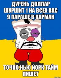 Дурень доллар шуршит 1 на всех вас 9 параше в карман Точно.нью йорк тайм пишет