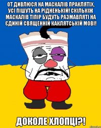 От дивлюся на маскалів праклятіх, усі пішуть на рідненькій! Скількіж маскалів тіпір будуть размавляті на єдиній священній каклятській мові! Доколе хлопці?!