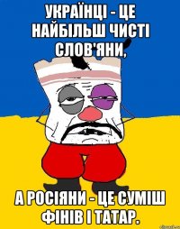 Українці - це найбільш чисті слов'яни, а росіяни - це суміш фінів і татар.