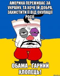 Америка переживає за Україну, та хоче їй добра, захистити її від окупації Росії. Обама - ґарний хлопець!