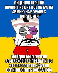 Яйценюх перший жулик.пиздит всё за газ на армию на борьбу с корупцией Майдан был против алигархов.вас предали вы это проглотили.дурни великие.опять всё заново