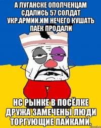 А луганске ополченцам сдались 57 солдат укр.армии.им нечего кушать паёк продали Нс рынке в посёлке дружа замечены люди торгующие пайками.