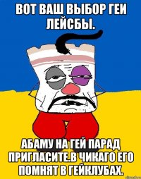 Вот ваш выбор геи лейсбы. Абаму на гей парад пригласите.в чикаго его помнят в гейклубах.