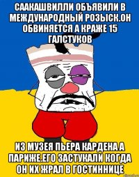 Саакашвилли объявили в международный розыск.он обвиняется а краже 15 галстуков Из музея пьера кардена а париже.его застукали когда он их жрал в гостиннице