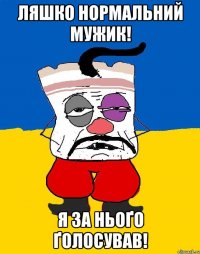 Ляшко нормальний мужик! Я за ньоґо ґолосував!