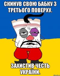 Скинув свою бабку з третьоґо поверху. Захистив честь України.