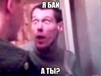 Я БАЙ А ТЫ?