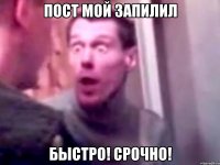 пост мой запилил быстро! Срочно!