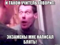 И такой учитель говорит: Экзамены мне написал блять!