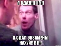 я сдад!!!11!1!! я сдал экзамены нахуй!!1!1!!!