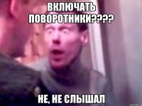 включать поворотники???? не, не слышал