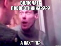 включать поворотники????? а нах****я?