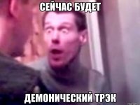 СЕЙЧАС БУДЕТ ДЕМОНИЧЕСКИЙ ТРЭК