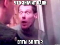 ЧТО ЗНАЧИТ БАЯН ЁПТЫ БЛЯТЬ?