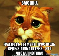 заюшка Надеюсь ты меня простишь, Ведь я люблю тебя - это чистая истина!