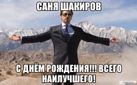 Саня Шакиров С днём рождения!!! Всего наилучшего!