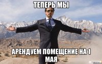 Теперь мы арендуем помещение на 1 мая