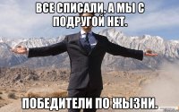 Все списали, а мы с подругой нет. Победители по жызни.