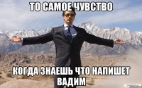 то самое чувство когда знаешь что напишет вадим