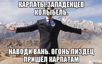 Карпаты.западенцев колыбель. Наводи вань. огонь.пиздец пришёл карпатам