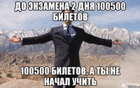 До экзамена 2 дня 100500 билетов 100500 билетов, а ты не начал учить