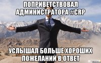 Поприветствовал Администратора #CRP Услышал больше хороших пожеланий в ответ